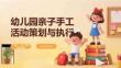 幼儿园亲子手工活动策划与执行