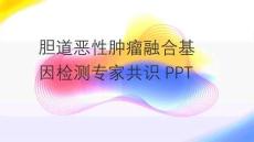 膽道惡性腫瘤融合基因檢測專家共識PPT