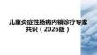 儿童炎症性肠病内镜诊疗专家共识（2026）